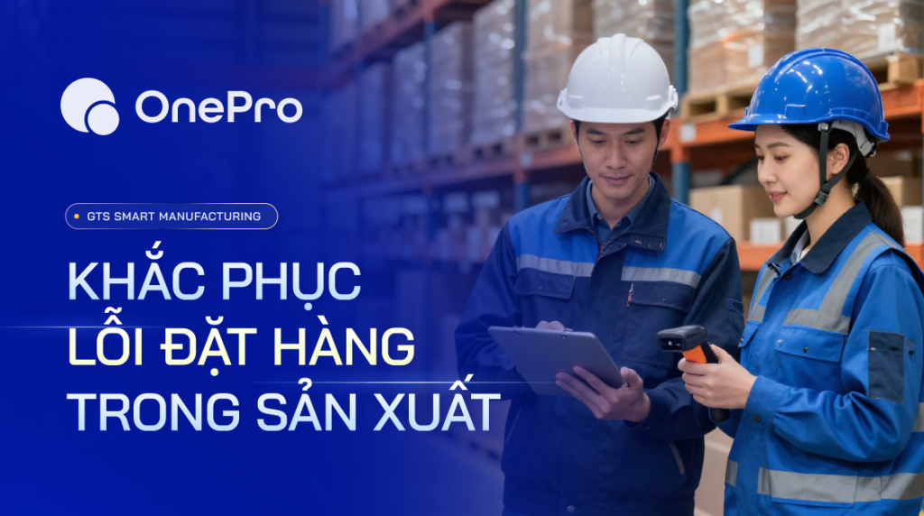 Lỗi Đặt Hàng Trong Sản Xuất: Nguyên Nhân, Hậu Quả Và Cách Khắc Phục Triệt Để