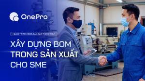 BOM Trong Sản Xuất Là Gì? Phân Loại, Xây Dựng BOM Chuẩn Cho Doanh Nghiệp Vừa Và Nhỏ