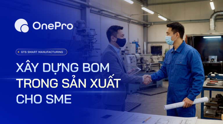 BOM Trong Sản Xuất Là Gì? Phân Loại, Xây Dựng BOM Chuẩn Cho Doanh Nghiệp Vừa Và Nhỏ